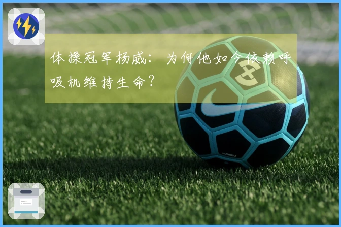 体操冠军杨威：为何他如今依赖呼吸机维持生命？