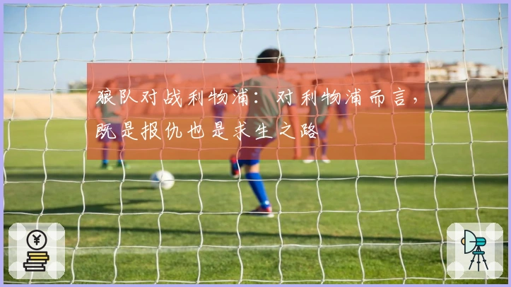 狼队对战利物浦：对利物浦而言，既是报仇也是求生之路