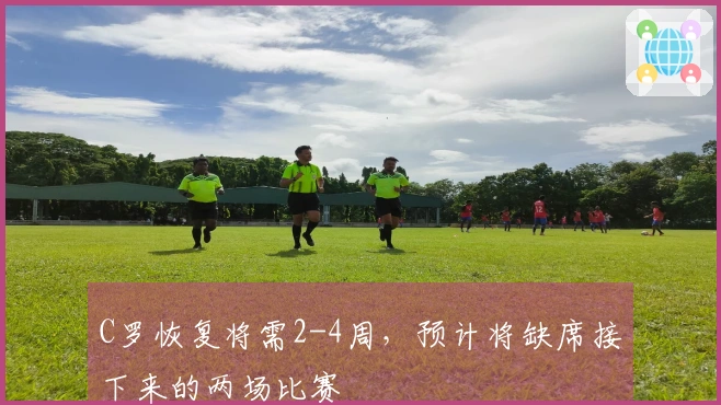 C罗恢复将需2-4周，预计将缺席接下来的两场比赛