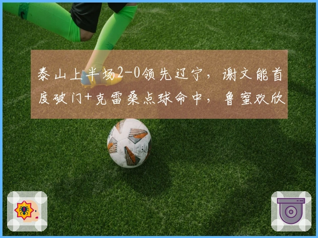 泰山上半场2-0领先辽宁，谢文能首度破门+克雷桑点球命中，鲁蜜欢欣鼓舞