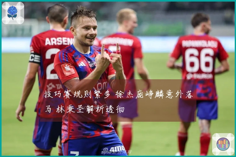 技巧赛规则繁多 徐杰庞峥麟意外落马 林秉圣解析透彻