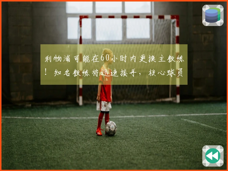 利物浦可能在60小时内更换主教练！知名教练将迅速接手，核心球员或将被清除