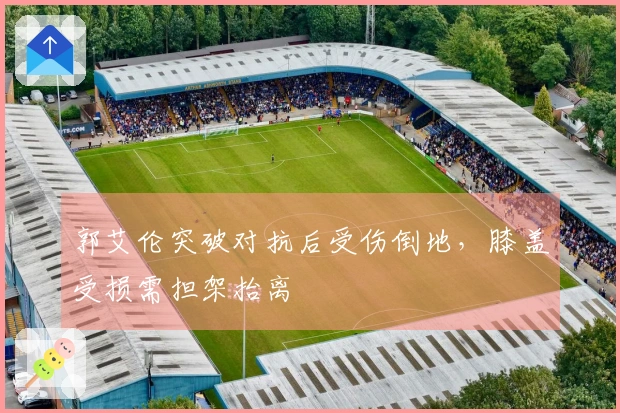 郭艾伦突破对抗后受伤倒地，膝盖受损需担架抬离