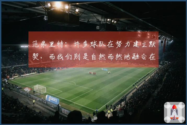 范弗里特：许多球队在努力建立默契，而我们则是自然而然地融合在一起