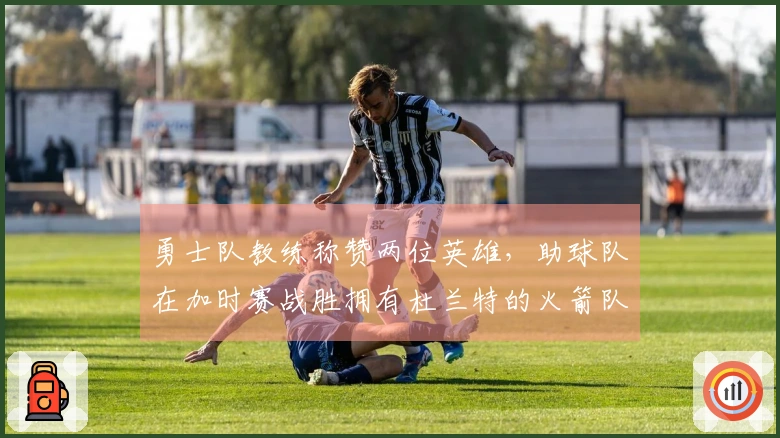 勇士队教练称赞两位英雄，助球队在加时赛战胜拥有杜兰特的火箭队