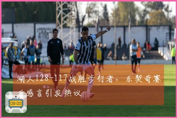 湖人128-117战胜步行者，东契奇赛后感言引发热议