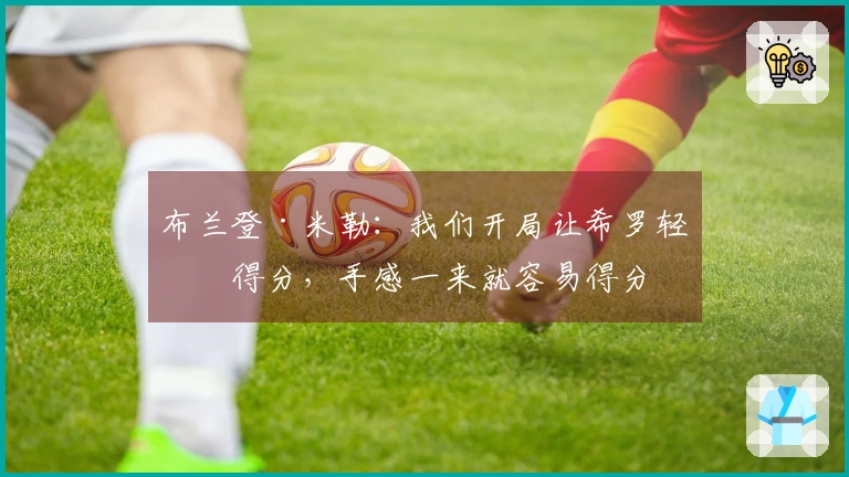 布兰登·米勒：我们开局让希罗轻松得分，手感一来就容易得分