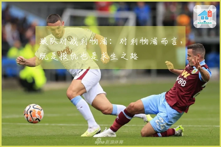 狼队对战利物浦：对利物浦而言，既是报仇也是求生之路