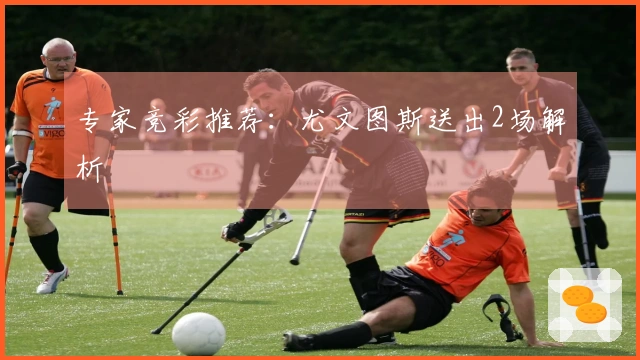 专家竞彩推荐：尤文图斯送出2场解析