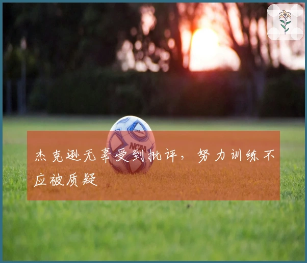 杰克逊无辜受到批评，努力训练不应被质疑