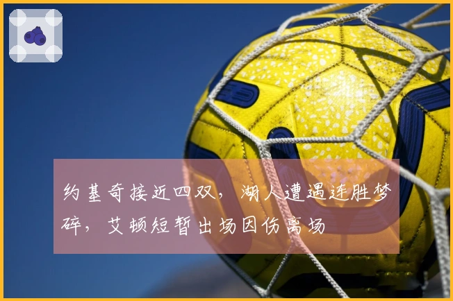 约基奇接近四双，湖人遭遇连胜梦碎，艾顿短暂出场因伤离场