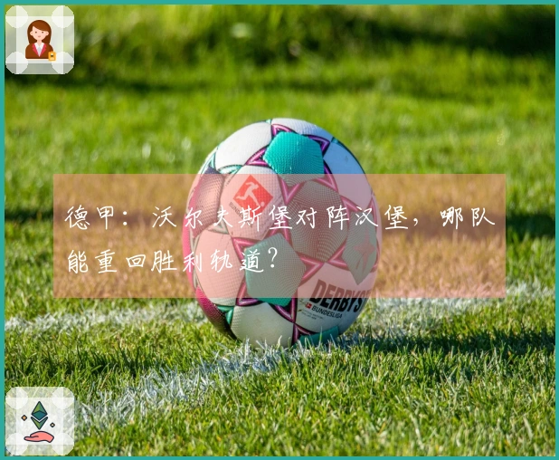 德甲：沃尔夫斯堡对阵汉堡，哪队能重回胜利轨道？