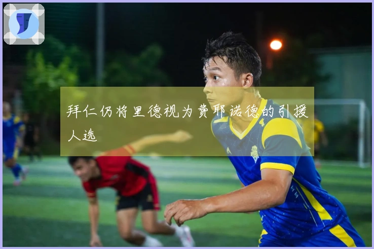 拜仁仍将里德视为费耶诺德的引援人选