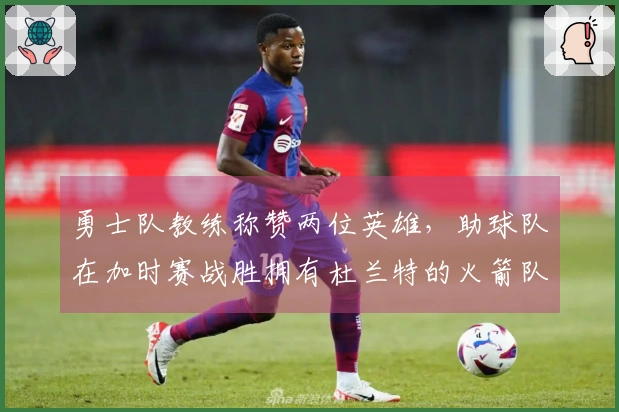 勇士队教练称赞两位英雄，助球队在加时赛战胜拥有杜兰特的火箭队